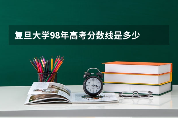 复旦大学98年高考分数线是多少