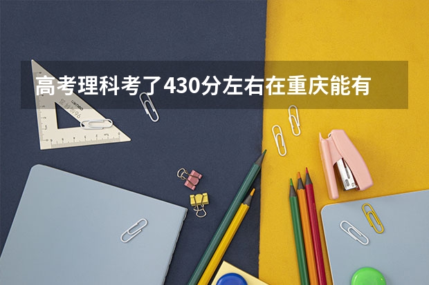 高考理科考了430分左右在重庆能有哪些二本院校可上？