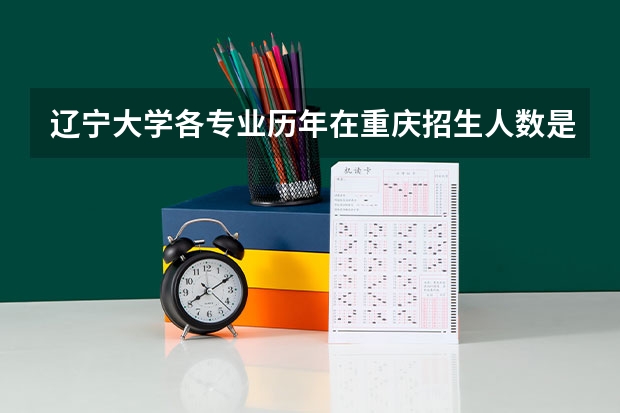 辽宁大学各专业历年在重庆招生人数是多少