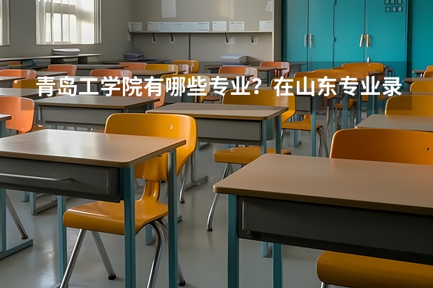 青岛工学院有哪些专业？在山东专业录取分数线是多少