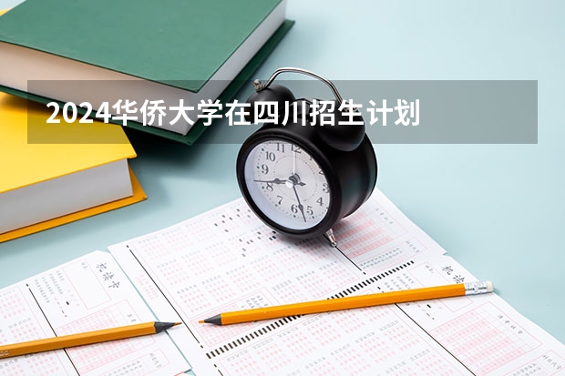 2024华侨大学在四川招生计划