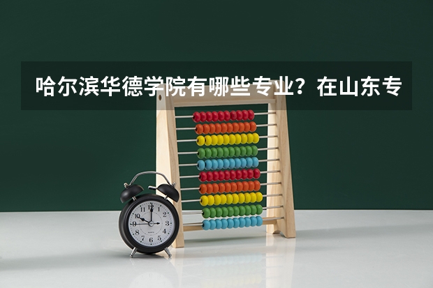 哈尔滨华德学院有哪些专业？在山东专业录取分数线是多少