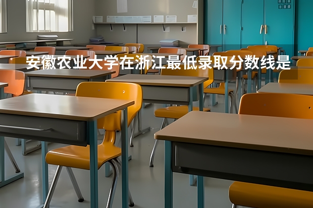 安徽农业大学在浙江最低录取分数线是多少