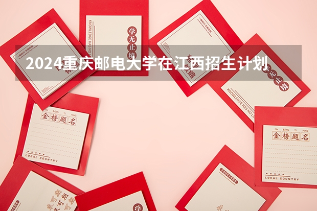 2024重庆邮电大学在江西招生计划