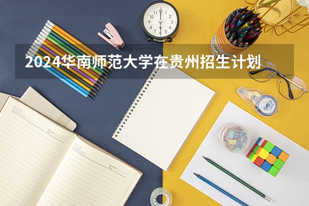 2024华南师范大学在贵州招生计划