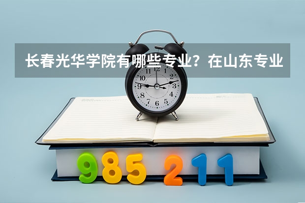 长春光华学院有哪些专业？在山东专业录取分数线是多少