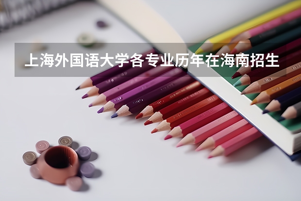 上海外国语大学各专业历年在海南招生人数是多少