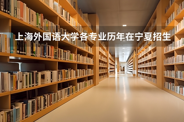 上海外国语大学各专业历年在宁夏招生人数是多少