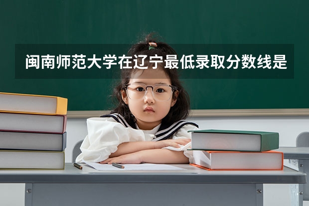 闽南师范大学在辽宁最低录取分数线是多少