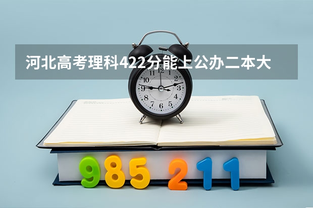 河北高考理科422分能上公办二本大学吗？