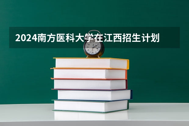2024南方医科大学在江西招生计划
