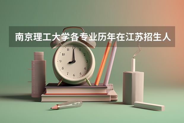 南京理工大学各专业历年在江苏招生人数是多少