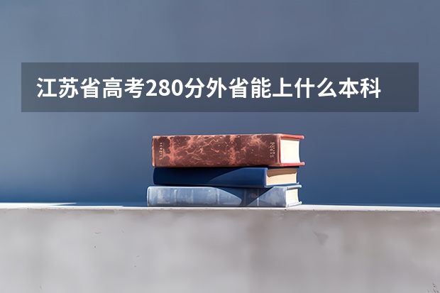 江苏省高考280分外省能上什么本科大学?