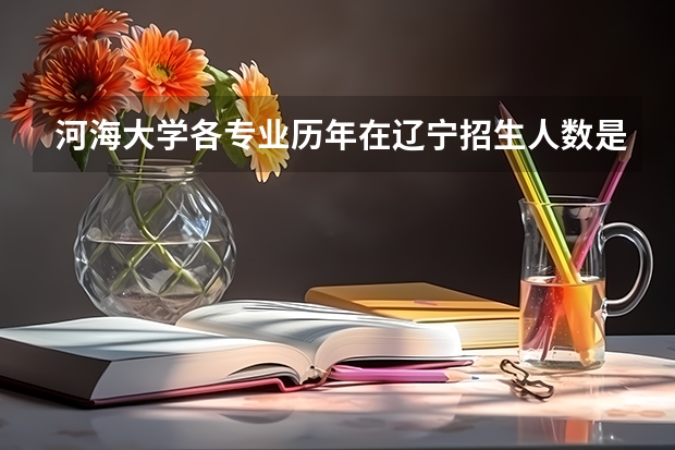河海大学各专业历年在辽宁招生人数是多少