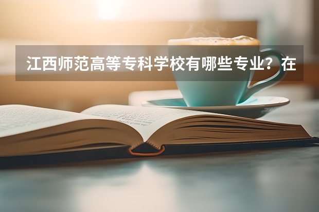 江西师范高等专科学校有哪些专业？在浙江专业录取分数线是多少