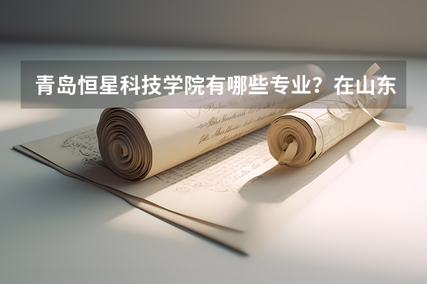 青岛恒星科技学院有哪些专业？在山东专业录取分数线是多少