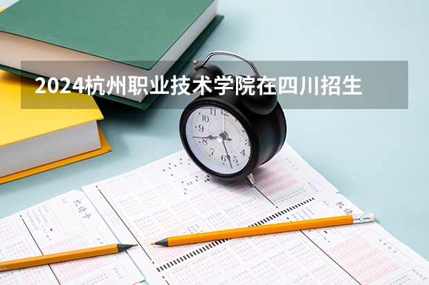 2024杭州职业技术学院在四川招生计划
