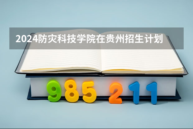 2024防灾科技学院在贵州招生计划