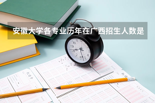 安徽大学各专业历年在广西招生人数是多少