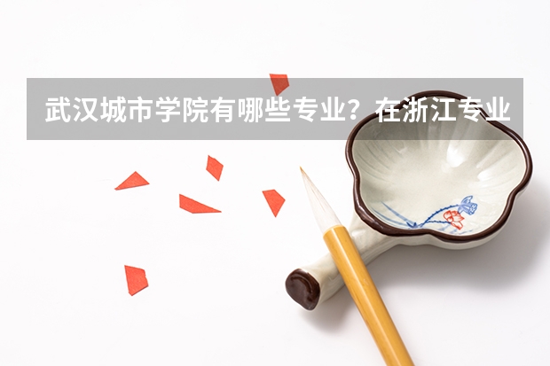 武汉城市学院有哪些专业？在浙江专业录取分数线是多少