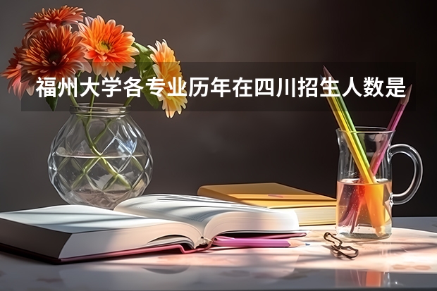福州大学各专业历年在四川招生人数是多少