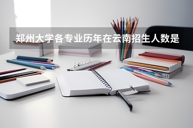 郑州大学各专业历年在云南招生人数是多少