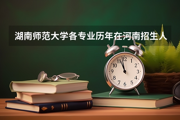 湖南师范大学各专业历年在河南招生人数是多少