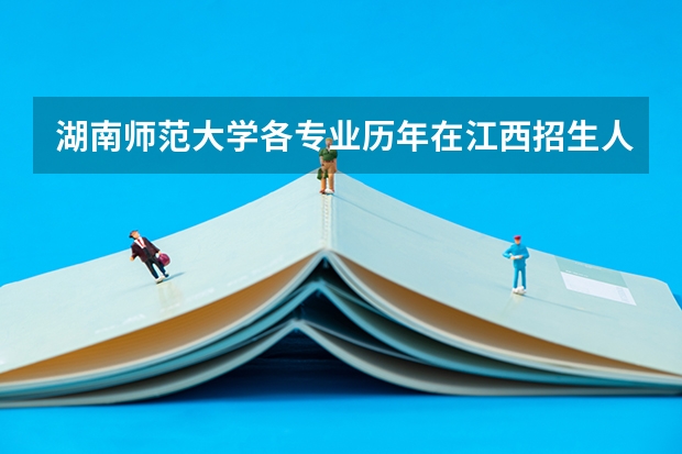湖南师范大学各专业历年在江西招生人数是多少