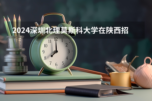 2024深圳北理莫斯科大学在陕西招生计划