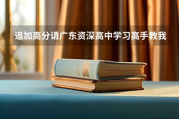 追加高分请广东资深高中学习高手教我怎么位高考作好准备(广东地区高手进)