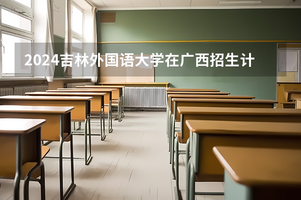 2024吉林外国语大学在广西招生计划