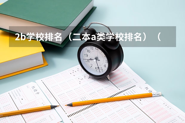 2b学校排名（二本a类学校排名）（江苏最低分的公办二本）