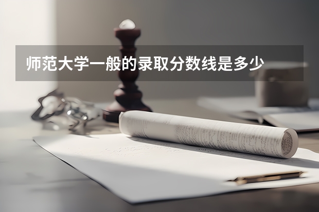 师范大学一般的录取分数线是多少