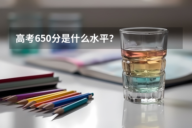 高考650分是什么水平？