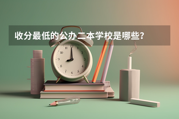 收分最低的公办二本学校是哪些？