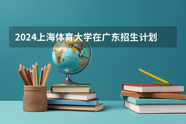 2024上海体育大学在广东招生计划