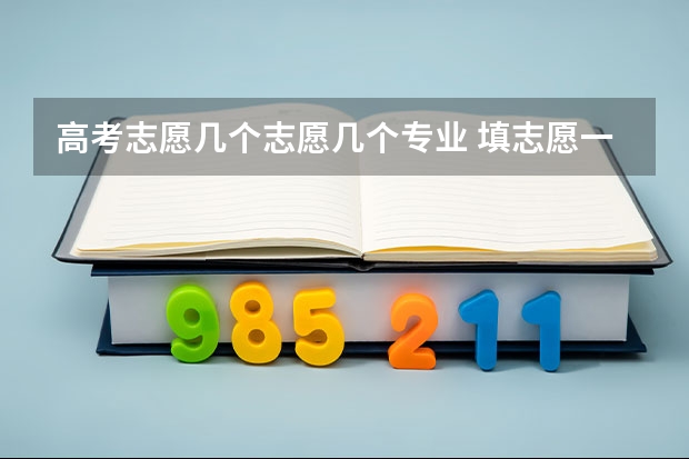 高考志愿几个志愿几个专业 填志愿一个学校可以选几个专业组