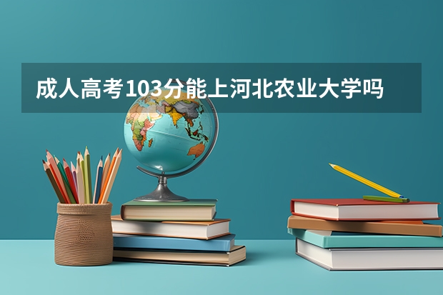 成人高考103分能上河北农业大学吗