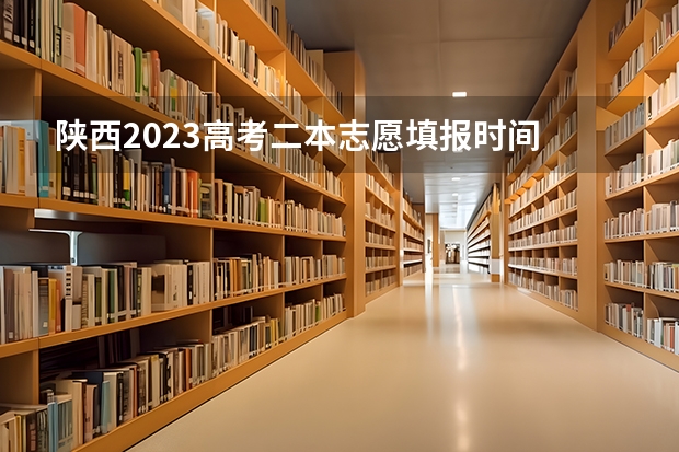 陕西2023高考二本志愿填报时间 陕西二本志愿填报时间