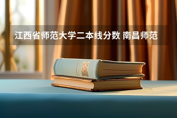 江西省师范大学二本线分数 南昌师范大学属于一本还是二本