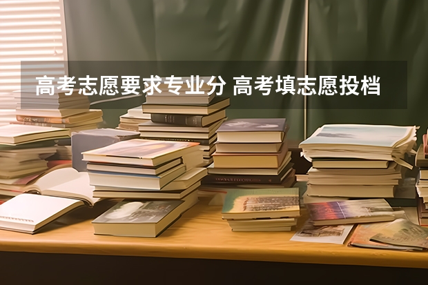 高考志愿要求专业分 高考填志愿投档是按学校分数线还是专业分数线？