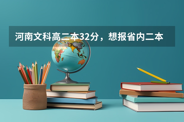 河南文科高二本32分，想报省内二本院校， 六个平行志愿如何填报～求指点 谢谢