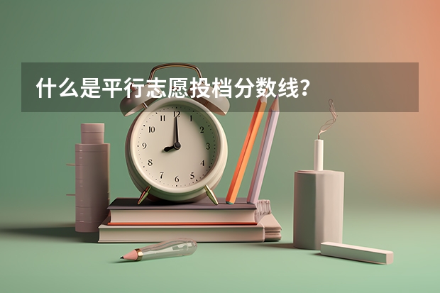 什么是平行志愿投档分数线？