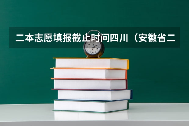 二本志愿填报截止时间四川（安徽省二本征集志愿填报时间）