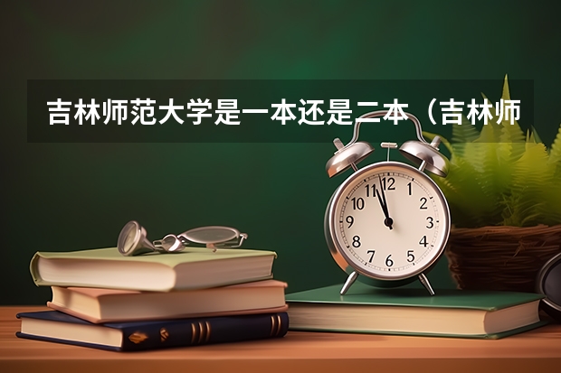 吉林师范大学是一本还是二本（吉林师范大学是几本?）