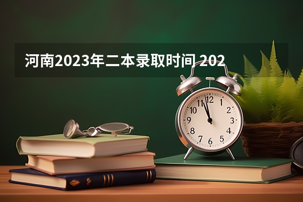 河南2023年二本录取时间 2023河南高考二本录取结果何时公布？