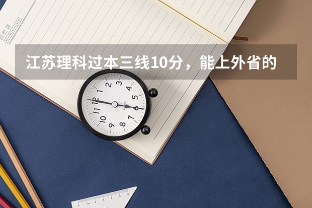 江苏理科过本三线10分，能上外省的大学吗？