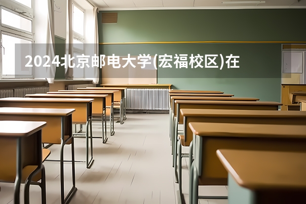 2024北京邮电大学(宏福校区)在黑龙江招生计划