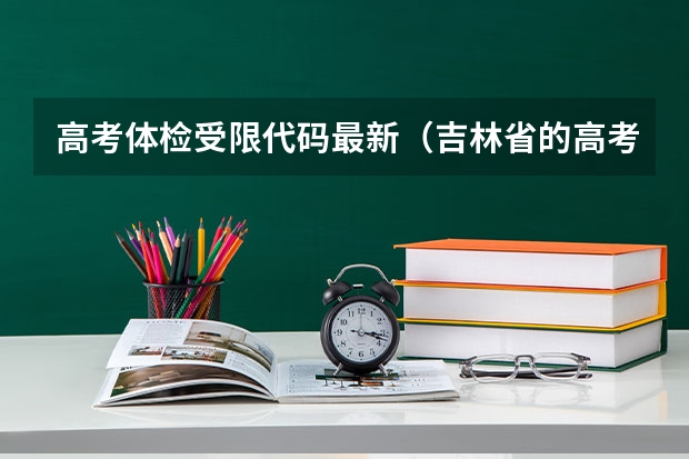 高考体检受限代码最新（吉林省的高考A 段平行志愿 是否存在同一院校同一专业低分被录取高分不被录取的可能）