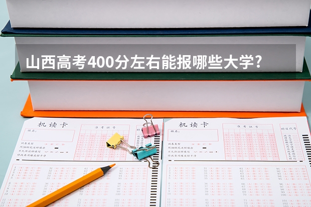 山西高考400分左右能报哪些大学?